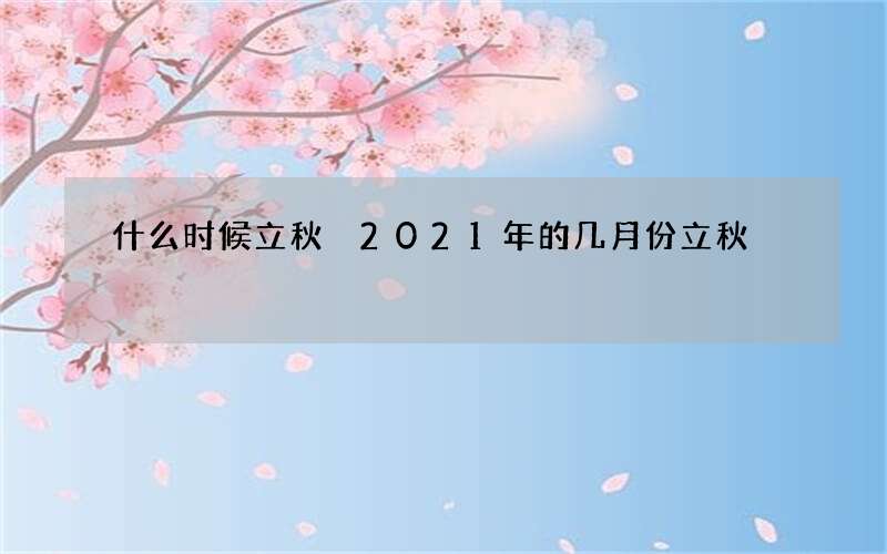 什么时候立秋 2021年的几月份立秋